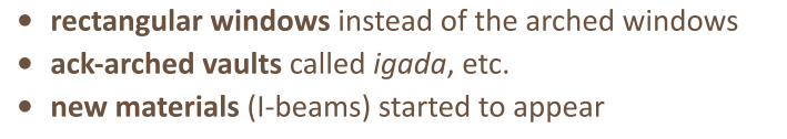 •	rectangular windows instead of the arched windows  •	ack-arched vaults called igada, etc. •	new materials (I-beams) started to appear